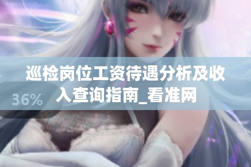 巡检岗位工资待遇分析及收入查询指南_看准网