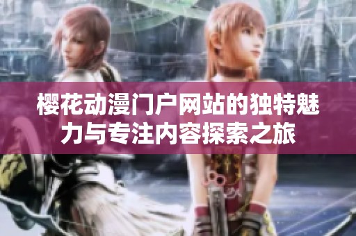 樱花动漫门户网站的独特魅力与专注内容探索之旅