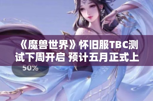 《魔兽世界》怀旧服TBC测试下周开启 预计五月正式上线 《魔兽世界》怀旧服TBC测试下周开启 预计五月正式上线