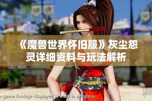 《魔兽世界怀旧服》灰尘怨灵详细资料与玩法解析
