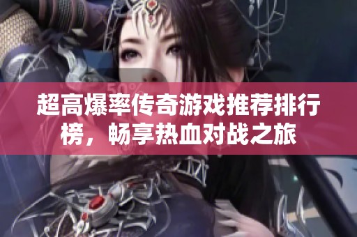 超高爆率传奇游戏推荐排行榜，畅享热血对战之旅