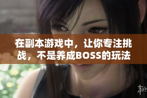 在副本游戏中，让你专注挑战，不是养成BOSS的玩法