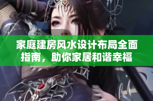 家庭建房风水设计布局全面指南，助你家居和谐幸福