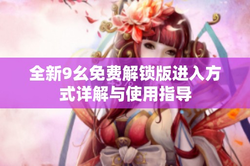 全新9幺免费解锁版进入方式详解与使用指导