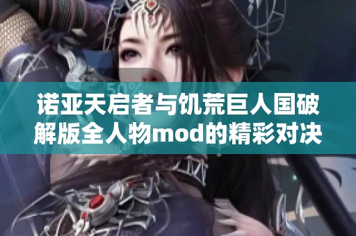 诺亚天启者与饥荒巨人国破解版全人物mod的精彩对决解析