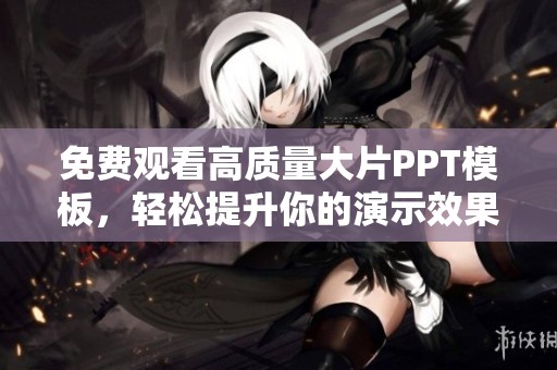 免费观看高质量大片PPT模板，轻松提升你的演示效果