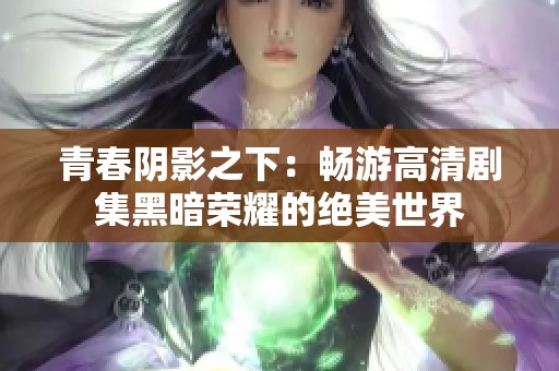 青春阴影之下：畅游高清剧集黑暗荣耀的绝美世界