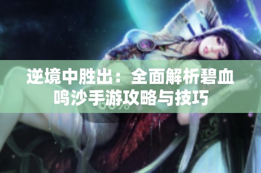 逆境中胜出：全面解析碧血鸣沙手游攻略与技巧