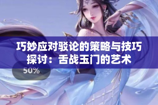 巧妙应对驳论的策略与技巧探讨：舌战玉门的艺术