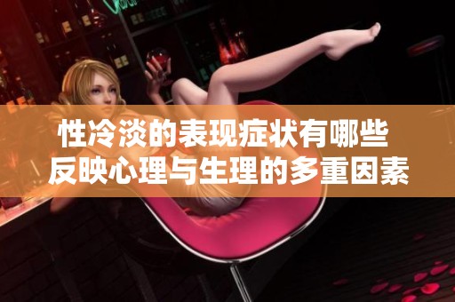 性冷淡的表现症状有哪些 反映心理与生理的多重因素