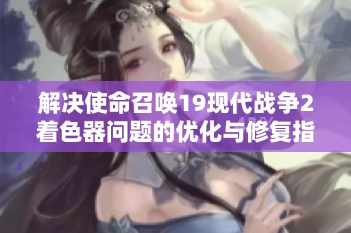 解决使命召唤19现代战争2着色器问题的优化与修复指南