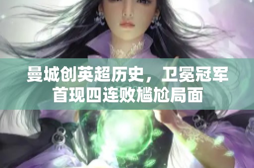 曼城创英超历史，卫冕冠军首现四连败尴尬局面
