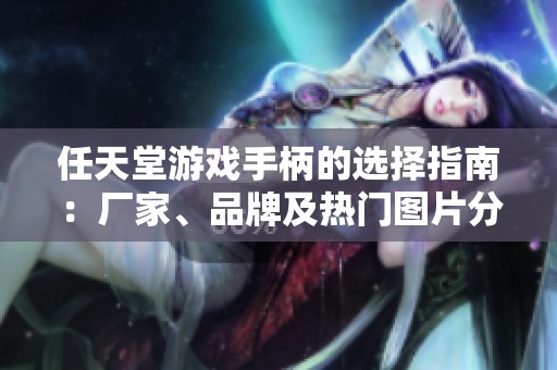 任天堂游戏手柄的选择指南：厂家、品牌及热门图片分享
