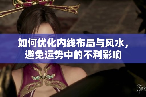 如何优化内线布局与风水，避免运势中的不利影响