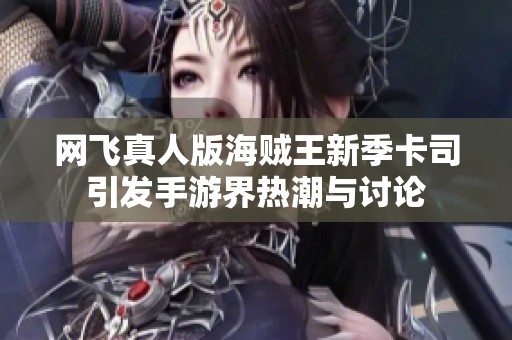 网飞真人版海贼王新季卡司引发手游界热潮与讨论