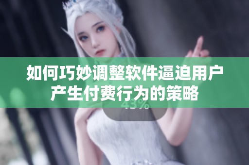 如何巧妙调整软件逼迫用户产生付费行为的策略