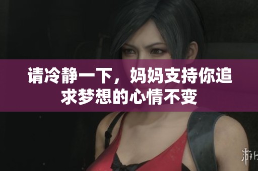 请冷静一下，妈妈支持你追求梦想的心情不变
