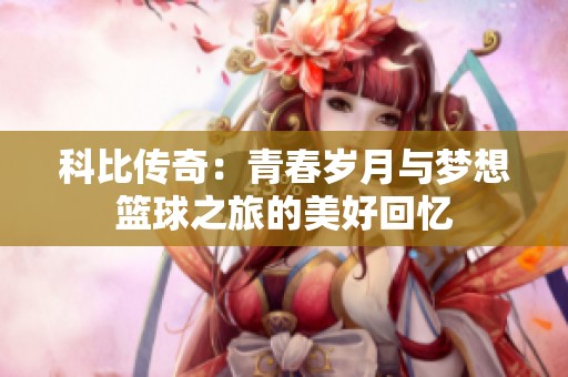 科比传奇：青春岁月与梦想篮球之旅的美好回忆