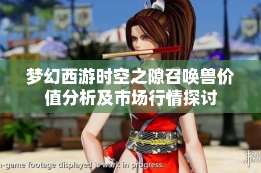 梦幻西游时空之隙召唤兽价值分析及市场行情探讨