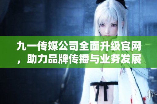 九一传媒公司全面升级官网，助力品牌传播与业务发展