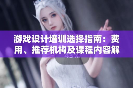 游戏设计培训选择指南：费用、推荐机构及课程内容解析