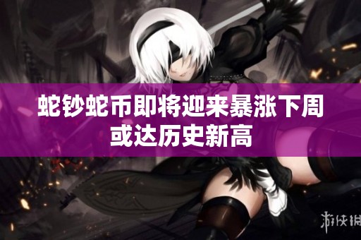 蛇钞蛇币即将迎来暴涨下周或达历史新高
