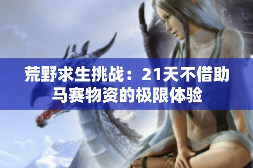 荒野求生挑战：21天不借助马赛物资的极限体验