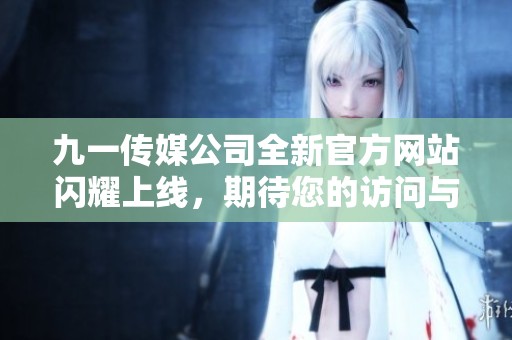 九一传媒公司全新官方网站闪耀上线，期待您的访问与支持