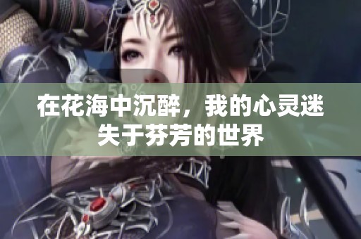 在花海中沉醉，我的心灵迷失于芬芳的世界