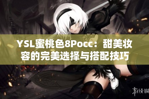 YSL蜜桃色8Pocc：甜美妆容的完美选择与搭配技巧