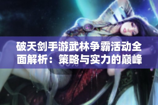 破天剑手游武林争霸活动全面解析：策略与实力的巅峰对决