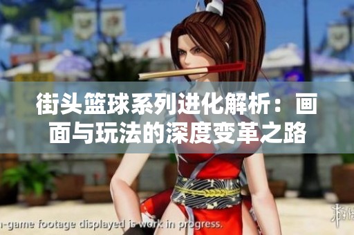 街头篮球系列进化解析：画面与玩法的深度变革之路