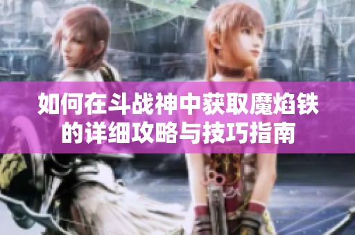 如何在斗战神中获取魔焰铁的详细攻略与技巧指南