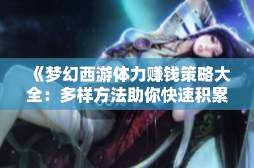 《梦幻西游体力赚钱策略大全：多样方法助你快速积累财富》