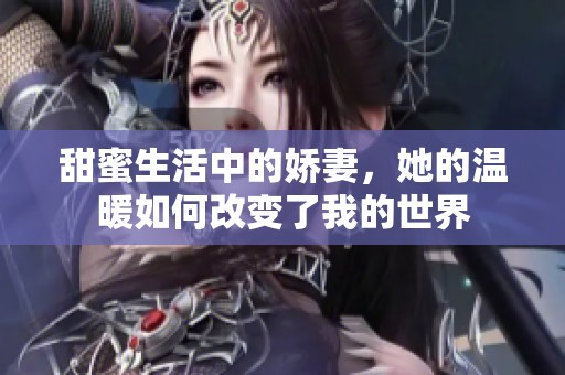 甜蜜生活中的娇妻，她的温暖如何改变了我的世界