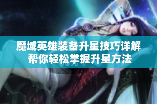 魔域英雄装备升星技巧详解 帮你轻松掌握升星方法