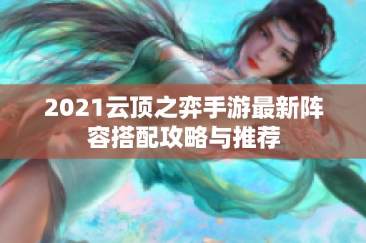 2021云顶之弈手游最新阵容搭配攻略与推荐