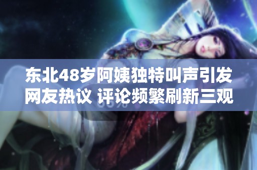 东北48岁阿姨独特叫声引发网友热议 评论频繁刷新三观
