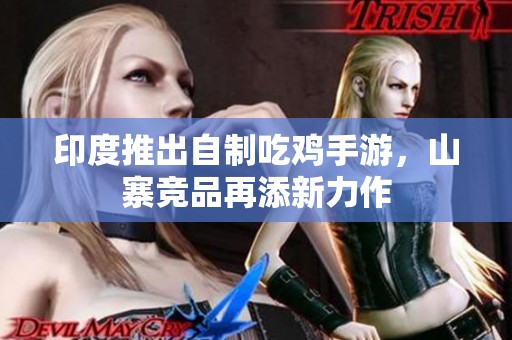 印度推出自制吃鸡手游，山寨竞品再添新力作