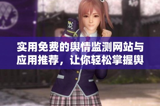 实用免费的舆情监测网站与应用推荐，让你轻松掌握舆论动态
