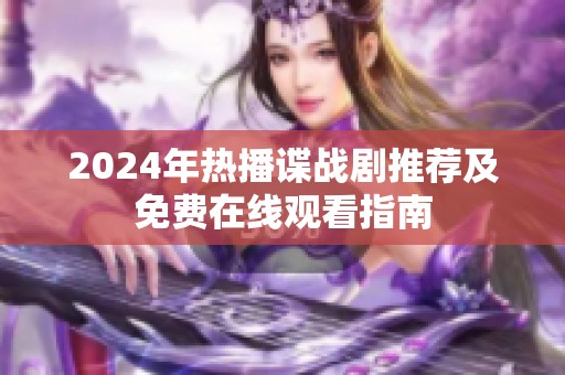2024年热播谍战剧推荐及免费在线观看指南