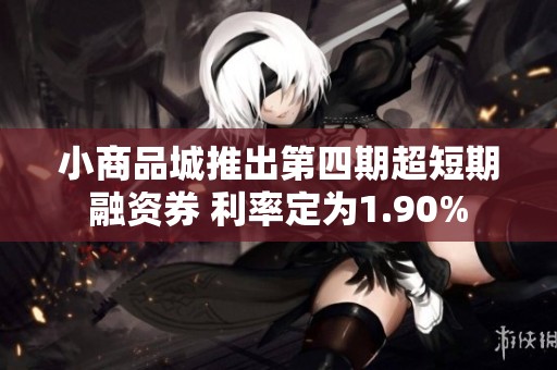 小商品城推出第四期超短期融资券 利率定为1.90%