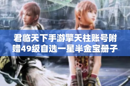 君临天下手游擎天柱账号附赠49级自选一星半金宝册子解析