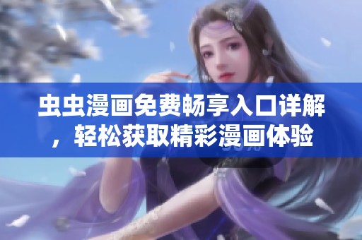 虫虫漫画免费畅享入口详解，轻松获取精彩漫画体验