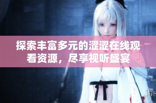 探索丰富多元的涩涩在线观看资源，尽享视听盛宴
