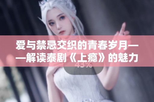 爱与禁忌交织的青春岁月——解读泰剧《上瘾》的魅力与深意