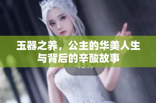 玉器之养，公主的华美人生与背后的辛酸故事