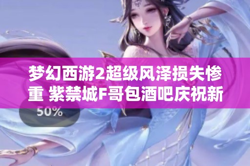 梦幻西游2超级风泽损失惨重 紫禁城F哥包酒吧庆祝新生