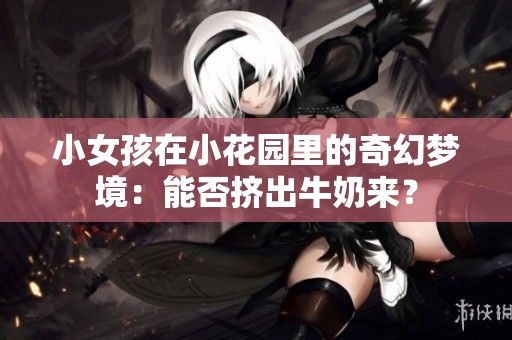 小女孩在小花园里的奇幻梦境：能否挤出牛奶来？