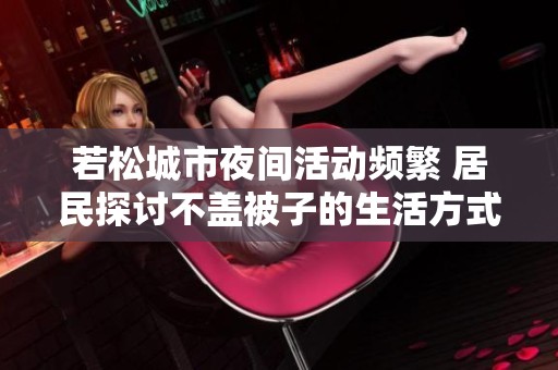 若松城市夜间活动频繁 居民探讨不盖被子的生活方式